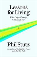 Lessons for Living: What Only Adversity Can Teach You di Phil Stutz edito da RANDOM HOUSE