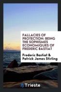 Fallacies of Protection di Frederic Bastiat, Patrick James Stirling edito da Trieste Publishing