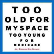 Too Old for Myspace, Too Young for Medicare di Joey Green edito da ANDREWS & MCMEEL