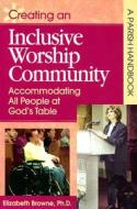 Creating an Inclusive Worship Community: Accommodating All Peoples at God's Table, a Parish Handbook di Elizabeth Browne edito da Liguori Publications