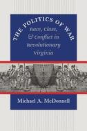 The Politics of War: Race, Class, and Conflict in Revolutionary Virginia di Michael A. McDonnell edito da University of North Carolina Press