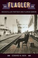 Flagler: Rockefeller Partner and Florida Baron di Edward N. Akin edito da UNIV PR OF FLORIDA