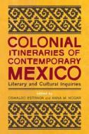 Colonial Itineraries of Contemporary Mexico: Literary and Cultural Inquiries edito da UNIV OF ARIZONA PR