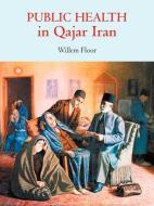 Public Health in Qajar Iran di Willem Floor edito da Mage Publishers Inc