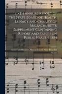 Sixth Annual Report Of The State Board Of Health, Lunacy And Charity Of Massachusetts. Supplement Containing Report And Papers On Public Health. 1884 edito da Legare Street Press