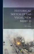 Historical Sketch of Las Vegas, New Mexico di H. T. Wilson edito da LEGARE STREET PR
