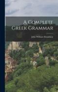 A Complete Greek Grammar di John William Donaldson edito da LEGARE STREET PR