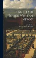 Table Talk Edited With an Introd di Samuel Harvey Reynolds, John Selden edito da LEGARE STREET PR