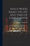 Holly Wood Rajah the Life and Times of Louis B.Mayer di Bosley Crowther edito da LEGARE STREET PR