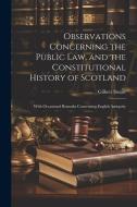 Observations Concerning the Public law, and the Constitutional History of Scotland: With Occasional Remarks Concerning English Antiquity di Gilbert Stuart edito da LEGARE STREET PR
