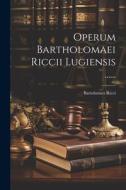 Operum Bartholomaei Riccii Lugiensis ...... di Bartolomeo Ricci edito da LEGARE STREET PR