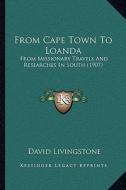 From Cape Town to Loanda: From Missionary Travels and Researches in South (1907) di David Livingstone edito da Kessinger Publishing