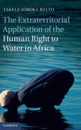 The Extraterritorial Application of the Human Right to Water in Africa di Takele Soboka Bulto edito da Cambridge University Press