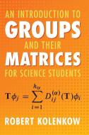An Introduction To Groups And Their Matrices For Science Students di Robert Kolenkow edito da Cambridge University Press