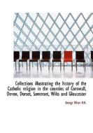 Collections illustrating the history of the Catholic religion in the counties of Cornwall, Devon, Do di George Oliver edito da BiblioLife