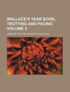 Wallace's Year Book, Trotting and Pacing Volume 3 di American Trotting Association edito da Rarebooksclub.com