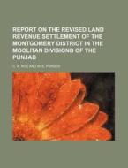 Report on the Revised Land Revenue Settlement of the Montgomery District in the Moolitan Divisionb of the Punjab di C. A. Roe and W. E. Purser edito da Rarebooksclub.com