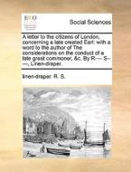 A Letter To The Citizens Of London, Concerning A Late Created Earl di Linen-Draper R S edito da Gale Ecco, Print Editions