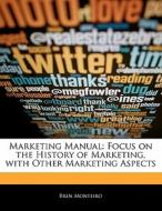 Marketing Manual: Focus on the History of Marketing, with Other Marketing Aspects di Bren Monteiro, Beatriz Scaglia edito da 6 DEGREES BOOKS