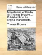 Miscellanies Written By Sir Thomas Browne, ... Published From His Original Manuscripts di Thomas Browne edito da Gale Ecco, Print Editions