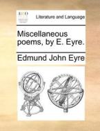 Miscellaneous Poems, By E. Eyre di Edmund John Eyre edito da Gale Ecco, Print Editions