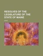Resolves of the Legislature of the State of Maine di Maine edito da Rarebooksclub.com