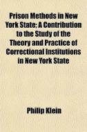 Prison Methods In New York State; A Cont di Philip Klein edito da General Books