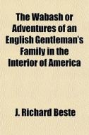The Wabash Or Adventures Of An English G di J. Richard Beste edito da General Books