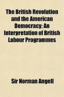 The British Revolution And The American di Sir Norman Angell edito da General Books