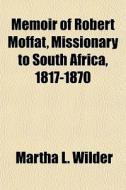 Memoir Of Robert Moffat, Missionary To S di Martha L. Wilder edito da General Books