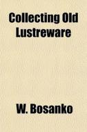 Collecting Old Lustreware di W. Bosanko edito da General Books