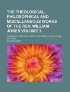 The Theological, Philosophical And Misce di William Jones edito da Rarebooksclub.com