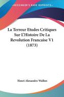 La Terreur Etudes Critiques Sur L'Histoire de La Revolution Francaise V1 (1873) di Henri Alexandre Wallon edito da Kessinger Publishing