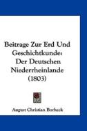 Beitrage Zur Erd Und Geschichtkunde: Der Deutschen Niederrheinlande (1803) di August Christian Borheck edito da Kessinger Publishing