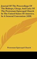 Journal of the Proceedings of the Bishops, Clergy, and Laity of the Protestant Episcopal Church in the United States of America, in a General Conventi di Episcopol C Protestant Episcopol Church, Protestant Episcopol Church edito da Kessinger Publishing