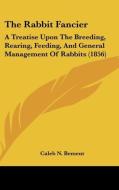 The Rabbit Fancier: A Treatise Upon the Breeding, Rearing, Feeding, and General Management of Rabbits (1856) di Caleb N. Bement edito da Kessinger Publishing