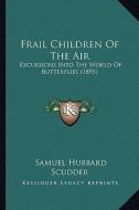 Frail Children of the Air: Excursions Into the World of Butterflies (1895) di Samuel Hubbard Scudder edito da Kessinger Publishing