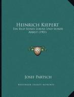 Heinrich Kiepert: Ein Bild Seines Lebens Und Seiner Arbeit (1901) di Josef Partsch edito da Kessinger Publishing