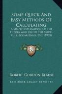 Some Quick and Easy Methods of Calculating: A Simple Explanation of the Theory and Use of the Slide-Rule, Logarithms, Etc. (1903) di Robert Gordon Blaine edito da Kessinger Publishing