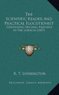 The Scientific Reader and Practical Elocutionist: Containing Original Readings in the Sciences (1837) di R. T. Linnington edito da Kessinger Publishing
