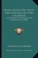 Baden-Baden Die Stadt, Ihre Heilquellen Und Umgebung: Taschenbuch Fur Fremde Und Einheimische (1840) di Heinrich Schreiber edito da Kessinger Publishing