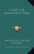A Lyrica de Anacreonte (1866) di Antonio Feliciano De Castilho edito da Kessinger Publishing