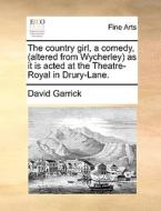 The Country Girl, A Comedy, (altered From Wycherley) As It Is Acted At The Theatre-royal In Drury-lane di David Garrick edito da Gale Ecco, Print Editions