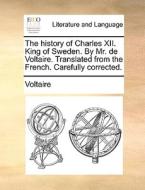 The History Of Charles Xii. King Of Sweden. By Mr. De Voltaire. Translated From The French. Carefully Corrected. di Voltaire edito da Gale Ecco, Print Editions