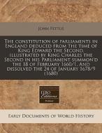The Constitution Of Parliaments In England Deduced From The Time Of King Edward The Second, Illustrated By King Charles The Second In His Parliament S di John Pettus edito da Eebo Editions, Proquest