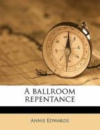 A Ballroom Repentance di Annie Edwards edito da Nabu Press
