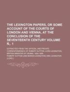 The Lexington Papers, or Some Account of the Courts of London and Vienna, at the Conclusion of the Seventeenth Century; Extracted from the Official an di Robert Sutton edito da Rarebooksclub.com