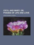 Cecil and Mary, Or, Phases of Life and Love di Joseph Edward Jackson edito da Rarebooksclub.com