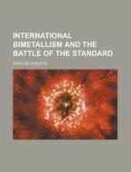 International Bimetallism And The Battle Of The Standard di U S Government, Emile De Laveleye edito da Rarebooksclub.com