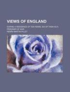 Views Of England; During A Residence Of Ten Years, Six Of Them As A Prisoner Of War di Ren Martin Pillet edito da General Books Llc